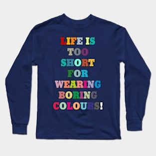 Life is too short for wearing boring colours! Long Sleeve T-Shirt